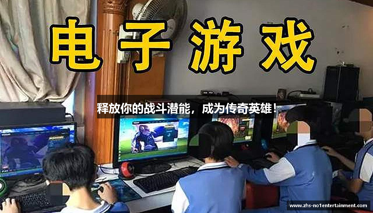 释放你的战斗潜能，成为传奇英雄！